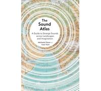 Sound Atlas: A Guide to Strange Sounds across Landscapes and Imagination