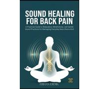 SOUND HEALING FOR BACK PAIN: A Practical Guide to Relaxation, Mindfulness, and Gentle Sound Practices for Managing Everyday Back Discomfort