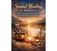 Sound Healing for Beginners: Simple Techniques to Reduce Stress, Improve Sleep, and Boost Energy Naturally