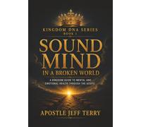 SOUND MIND IN A BROKEN WORLD: A KINGDOM GUIDE TO MENTAL AND EMOTIONAL HEALTH THROUGH THE GOSPEL