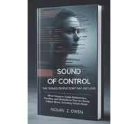 Sound of Control: The Things People Don’t Say Out Loud: What Happens Inside Relationships, Families, and Workplaces That Are Rarely Talked About, Including Verbal Abuse