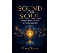 Sound of the Soul: How Music Rewires Your Brain, Heals Your Heart, and Speaks the Language of the Soul