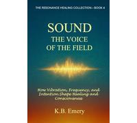 SOUND: THE VOICE OF THE FIELD: How Vibration, Frequency, and Intention Shape Healing and Consciousness