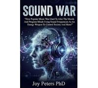 Sound War: How Music Is Used To Alter Moods Using Sound Frequencies To Control Society And The Protective Solutions For Your Mind, Body And Well Being!
