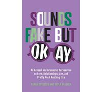Sounds Fake But Okay: An Asexual and Aromantic Perspective on Love, Relationships, Sex, and Pretty Much Anything Else