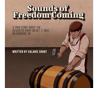 Sounds of Freedom Coming: A True Story About the Rescue of Jerry on Oct.1, 1851 in Syracuse, NY