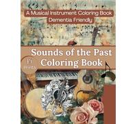 Sounds of the Past: A Musical Instrument Coloring Book for Adults (Dementia-Friendly Coloring Books: A Series for Relaxation & Joy)