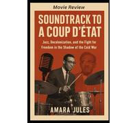 Soundtrack to a Coup d’état Movie Review: “Jazz, Decolonization, and the Fight for Freedom in the Shadow of the Cold War”