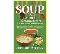 Soup as Sacred: 110+ Organic Recipes for Divine Nourishment: Transform Your Health with Nature's Most Healing and Flavorful Bowls