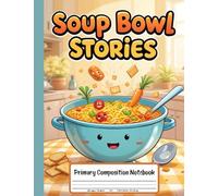 Soup Bowl Stories Primary Composition Notebook: Grades K-2 Journal With Drawing Space - Warm and Cozy Writing Time With Yummy Soup-Inspired Themes