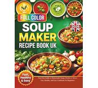 Soup Maker Recipe Book UK 2026: Fuss-Free Guide to Homemade Soups, Broths & Stews: Fast, Healthy, and Easy Cookbook for Beginners