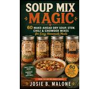 SOUP MIX MAGIC: 60 Make-Ahead Dry Soup, Stew, Chili & Chowder Mixes for Easy Homemade Meals (Sizzling Sauces & Condiments)