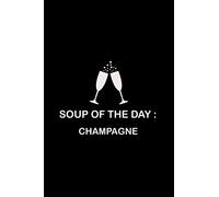 Soup Of The Day: CHAMPAGNE Gifts For Women Funny Notebook To Write In, Journal Dairy Composition Blank Lined Pages Christmas and Birthday Gift For, Champagne Lovers (Black Cover Series)