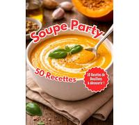 Soupe Party: 50 recettes de soupes, veloutés et bouillons simples, gourmands et réconfortants
