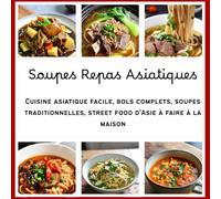 Soupes Repas Asiatiques: Cuisine asiatique facile, bols complets, soupes traditionnelles, street food d’Asie à faire à la maison