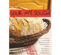 SOUR MY DOUGH!: Your Ultimate Sourdough Baking Journal: Track Recipes, Perfect Techniques, and Master Artisan Bread