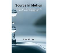 SOURCE IN MOTION: Awakening the Divine Feminine and the Power of Your Sovereign Self