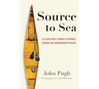 Source to Sea: A 2,000 Mile Canoe Journey Down the Mississippi River: From Minnesota to the Gulf of Mexico