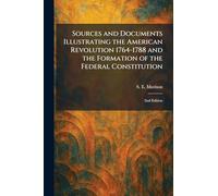 Sources and Documents Illustrating the American Revolution 1764-1788 and the Formation of the Federal Constitution: 2nd Edition