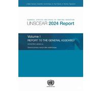 Sources, Effects and Risks of Ionizing Radiation (UNSCEAR) 2024 Report, Volume I: Report to the General Assembly, with Scientific Annex a - Second ... of Atomic Radiation (UNSCEAR) Reports)