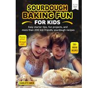 Sourdough Baking Fun for Kids: Easy starter tips, fun projects, and more than 200 kid-friendly sourdough recipes