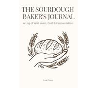 Sourdough Baking Journal: The Craft of Wild Yeast: A Detailed Logbook for Artisan Bread Bakers