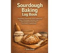 Sourdough Baking Log Book: Bread Baker's Journal with Starter Feeding Log, Baker's Percentages, Hydration Chart, Bulk Fermentation Timing Table, Flour ... Loaf from Mix to Crumb | 120 Bakes | 7 x 10