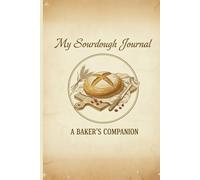 Sourdough Baking Log Book: Track Starter Feedings, Dough Details, and Bake Results