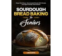Sourdough Bread Baking for Seniors: Enjoy Nutritious, Homemade Bread with Simple and Age- Friendly Instructions