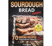 Sourdough Bread Cookbook: 70 Baking Recipes from Everyday Loaves to Sweet Creations