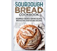 Sourdough Bread Cookbook: Beginner-Friendly Baking Recipes with Active Starter and Discard
