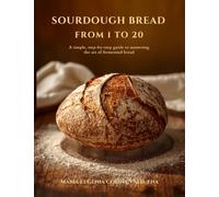 SOURDOUGH BREAD FROM 1 TO 20: A simple, step-by-step guide to mastering the art of fermented bread (MASA MADRE DEL 1 AL 20)