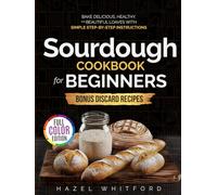 Sourdough Cookbook for Beginners: Bake Delicious, Healthy, and Beautiful Loaves with Simple Step-by-Step Instructions