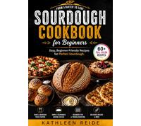 Sourdough Cookbook for Beginners: From Starter to Loaf - Easy, Beginner-Friendly Recipes for Perfect Sourdough. 60+ Full-Color Recipes