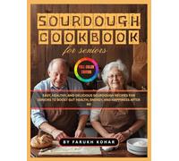Sourdough Cookbook for Seniors: Easy, Healthy, and Delicious Sourdough Recipes for Seniors to Boost Gut Health, Energy, and Happiness After 60