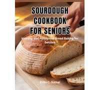 SOURDOUGH COOKBOOK FOR SENIORS: Healthy and Nutritious Bread Baking for Seniors