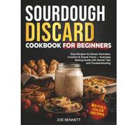 SOURDOUGH DISCARD COOKBOOK FOR BEGINNERS: Easy Recipes for Bread, Pancakes, Crackers & Sweet Treats - Everyday Baking Guide with Starter Tips and Troubleshooting
