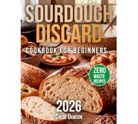 Sourdough Discard Cookbook for Beginners: Easy Recipes to Turn Scraps into Delicious Meals | Foolproof, Family-Approved Cooking with Zero Waste & Real-Life Simplicity