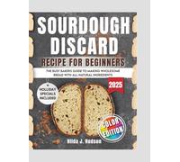 Sourdough Discard Cookbook For Beginners: The Busy Baker's Guide to making Delicious, Wholesome Bread with all-natural ingredients