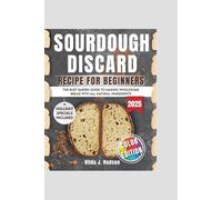 Sourdough Discard Cookbook For Beginners: The Busy Baker's Guide to making Delicious, Wholesome Bread with all-natural ingredients