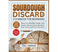 Sourdough Discard Cookbook for Beginners: Waste Less, Bake More Simple, Tasty Recipes Using Your Starter Discard for Breads, Snacks, and Sweets (Cooking with Lyra)