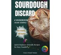 Sourdough Discard Cookbook Made Simple: No Waste, All Taste: Quick and Beginner-Friendly Zero-Waste Recipes for Busy Families (The Ultimate Sourdough Cookbook Series)