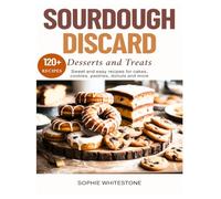Sourdough Discard Desserts and Treats: Sweet and Easy Recipes for Cakes, Cookies, Pastries, Donuts and More (Artisan Kitchen Secrets with Sophie)