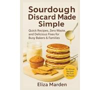 Sourdough Discard Made Simple: Quick Recipes, Zero Waste, and Delicious Fixes for Busy Bakers & Families