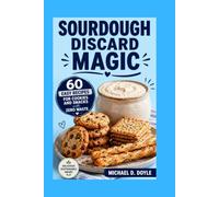 Sourdough Discard Magic: 60 Easy Recipes for Cookies and Snacks with Zero Waste