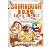 Sourdough Discard Recipe Cookbook For Busy Moms: Save Time, Save Money, and Feed Your Family With Simple Sourdough Discard Recipes