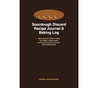 Sourdough Discard Recipe Journal & Baking Log: Starter Discard Tracker, Recipe Test Pages, Feeding Notes, Fermentation Records, and Zero-Waste Baking Ideas