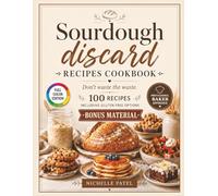 Sourdough Discard Recipes Cookbook: 100 RECIPES - Don’t Waste the Waste, including GLUTEN-FREE recipes and BONUS MATERIAL