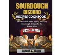 SOURDOUGH DISCARD RECIPES COOKBOOK: A Collection of Sweet, Savory, and Easy Sourdough Recipes for the Home Baker