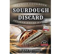 Sourdough Discard Recipes Cookbook: Artisan Bread Baking Homemade Book for Beginners, 255 cooking instructions, Zero-Waste, Full Color Edition